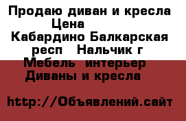 Продаю диван и кресла › Цена ­ 60 000 - Кабардино-Балкарская респ., Нальчик г. Мебель, интерьер » Диваны и кресла   